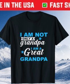 I Am Not Only A Granpa I Am A Great Granpa Fathers Day Gift T-Shirt