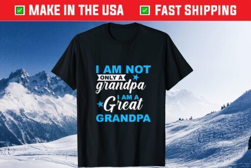 I Am Not Only A Granpa I Am A Great Granpa Fathers Day Gift T-Shirt