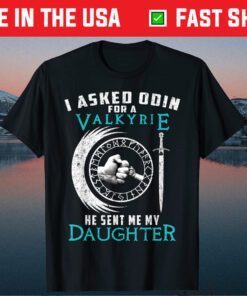 I Asked Odin For A Valkyrie He Sent Me My Daughter T-Shirt