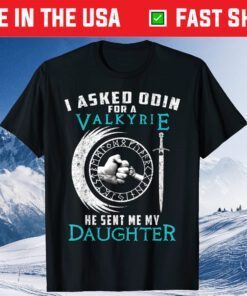 I Asked Odin For A Valkyrie He Sent Me My Daughter T-Shirt