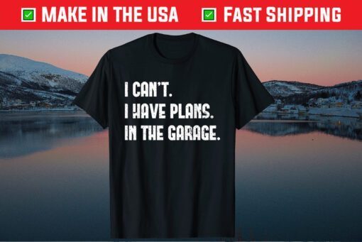 I Cant I Have Plans In The Garage Car Mechanic T-Shirt