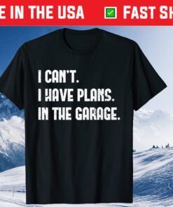 I Cant I Have Plans In The Garage Car Mechanic T-Shirt