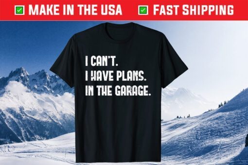 I Cant I Have Plans In The Garage Car Mechanic T-Shirt