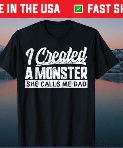 I Created A Monster She Calls Me Dad Daughter Fathers Day Gift T-Shirt