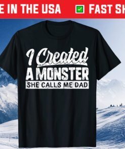 I Created A Monster She Calls Me Dad Daughter Fathers Day Gift T-Shirt