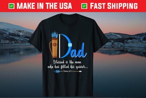 I Dad Blessed Is The Man Who Has Filled His Quiver Fathers Day Classic T-Shirt