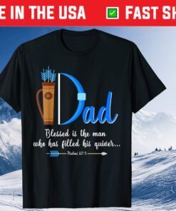 I Dad Blessed Is The Man Who Has Filled His Quiver Fathers Day Classic T-Shirt