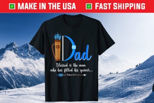 I Dad Blessed Is The Man Who Has Filled His Quiver Fathers Day Classic T-Shirt