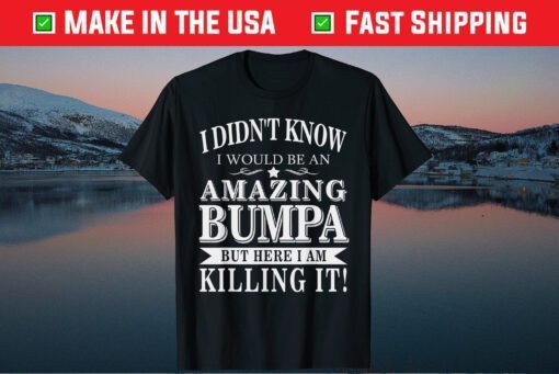 I Didn't Know I Would Be An Amazing Bumpa But Here I Am Killing It Gift T-Shirt