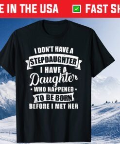 I Don't Have A Stepdaughter I Have A Daughter Who Happened To Be Born Before I Met Her Classic T-Shirt