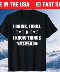 I Drink, I Grill And I Know Things Classic T-Shirt
