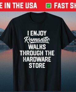 I EnJoy Romantic Walks Through The Hardware Store Us 2021 T-Shirt