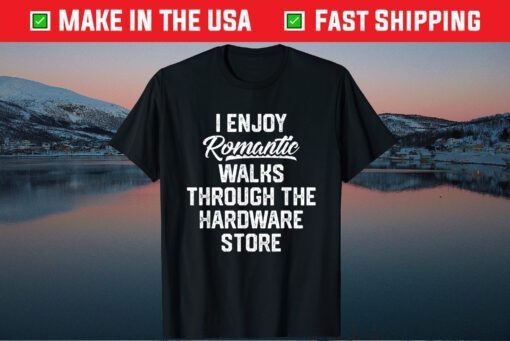 I EnJoy Romantic Walks Through The Hardware Store Us 2021 T-Shirt