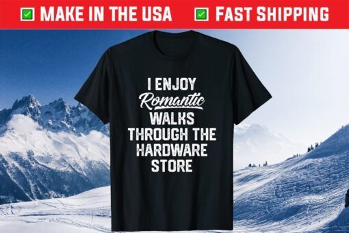 I EnJoy Romantic Walks Through The Hardware Store Us 2021 T-Shirt