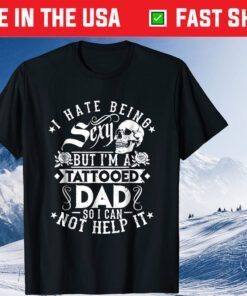 I Hate Being Sexy But I'm A Tattooed Dad Classic T-Shirt