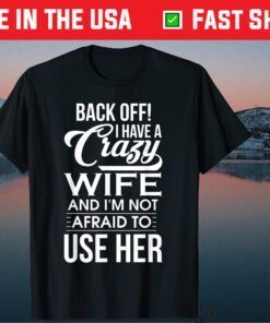I Have A Crazy Wife I'm Not Afraid To Use Her Father's Day Classic T-Shirt