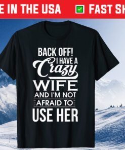 I Have A Crazy Wife I'm Not Afraid To Use Her Father's Day Classic T-Shirt