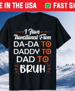 I Have Transitioned From Da-Da To Daddy To Dad To Bruh Classic T-Shirt