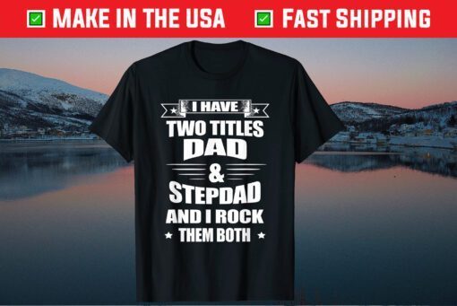 I Have Two Tilles Dad & StepDad And I Rock Them Both Fathers Day Classic T-Shirt