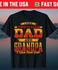 I Have Two Titles Dad And Grandpa And I Rock Them Both Classic T-Shirt