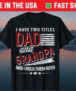 I Have Two Titles Dad And Grandpa Father's Day Classic T-Shirt