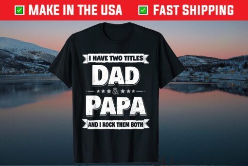 I Have Two Titles Dad And Papa Fathers Day Unisex T-Shirt