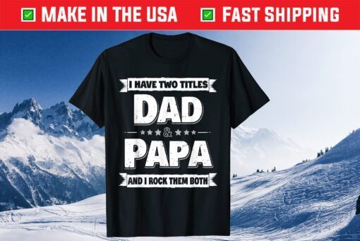 I Have Two Titles Dad And Papa Fathers Day Unisex T-Shirt