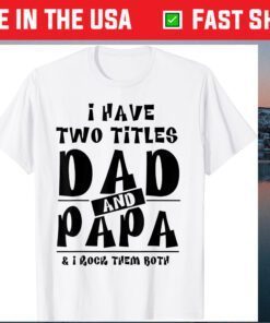 I Have Two Titles Dad And Papa & I Rock Them Both Classic T-Shirt