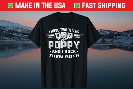 I Have Two Titles Dad And Poppy And I Rock Them Both Father's Day Classic T-Shirt