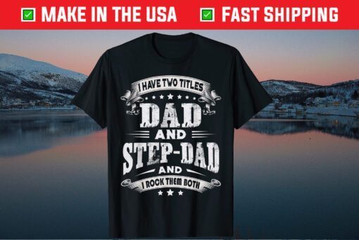 I Have Two Titles Dad And Step-Dad Fathers Day Unisex T-Shirt