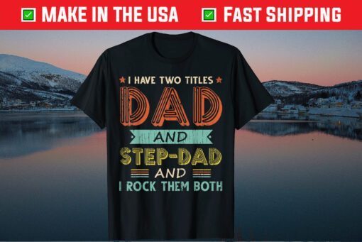 I Have Two Titles Dad And Stepdad Fathers Day T-Shirt