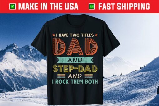 I Have Two Titles Dad And Stepdad Fathers Day T-Shirt