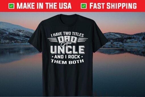 I Have Two Titles Dad And Uncle Father's Day Classic T-Shirt