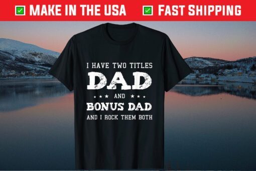 I Have Two Titles Dad & Bonus Dad Funny Father's Day Gift T-Shirt