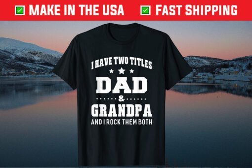 I Have Two Titles Dad & Grandpa I Rock Them Both Fathers Day Classic T-Shirt