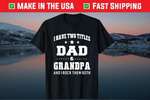 I Have Two Titles Dad & Grandpa I Rock Them Both Fathers Day Gift T-Shirt