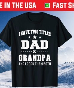 I Have Two Titles Dad & Grandpa I Rock Them Both Fathers Day Classic T-Shirt