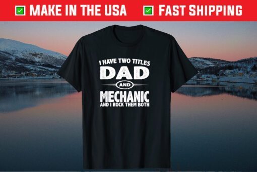 I Have Two Titles Dad & Mechanic Fathers Day Gift T-Shirt