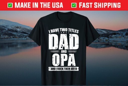 I Have Two Titles Dad and Opa Fathers Day T-Shirt