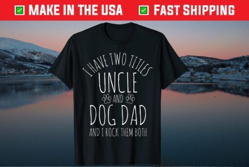 I Have Two Titles Uncle And Dog Dad And I Rock Them Both Classic T-Shirt