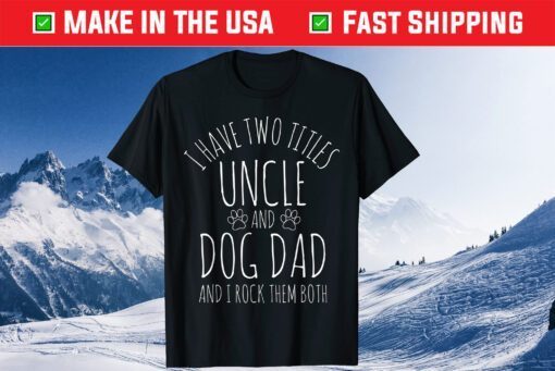 I Have Two Titles Uncle And Dog Dad And I Rock Them Both Classic T-Shirt