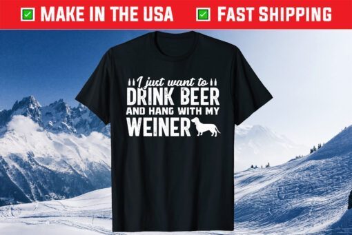 I Just Want To Drink Beer And Hang With My Weiner Classic T-Shirt