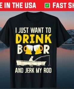 I Just Want To Drink Beer And Jerk My Rod Father Day Classic T-Shirt