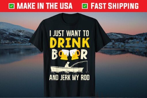 I Just Want To Drink Beer And Jerk My Rod Father Day Classic T-Shirt