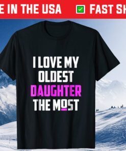 I Love My Oldest Daughter The Most Father's Day Classic T-Shirt