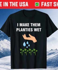 I Make Them Planties Wet Unisex T-Shirt