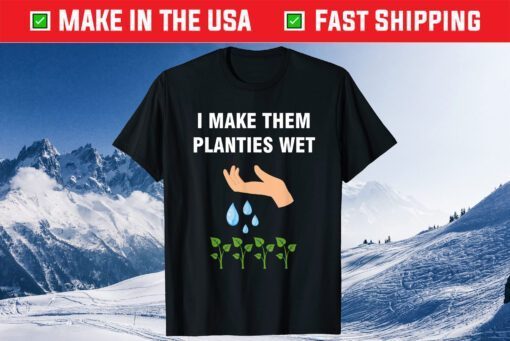 I Make Them Planties Wet Unisex T-Shirt