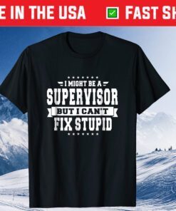 I Might Be A Supervisor But I Can't Fix Stupid Classic T-Shirt