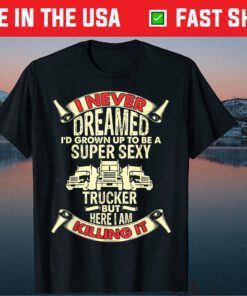 I Never Dreamed Funny Trucker Truck Driver Dad Father Day Classic T-Shirt