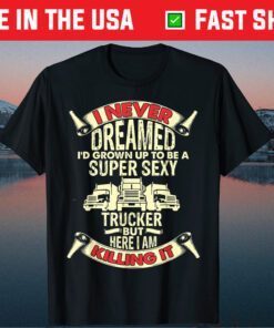 I Never Dreamed Funny Trucker Truck Driver Dad Father's Day Unisex T-Shirt